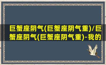 巨蟹座阴气(巨蟹座阴气重)/巨蟹座阴气(巨蟹座阴气重)-我的网站