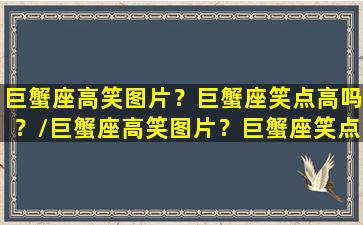 巨蟹座高笑图片？巨蟹座笑点高吗？/巨蟹座高笑图片？巨蟹座笑点高吗？-我的网站