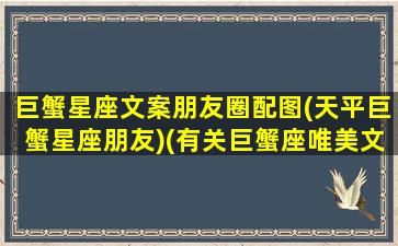 巨蟹星座文案朋友圈配图(天平巨蟹星座朋友)(有关巨蟹座唯美文案)