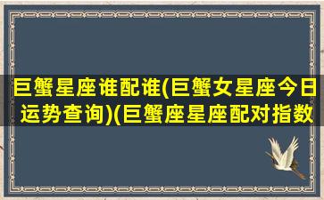 巨蟹星座谁配谁(巨蟹女星座今日运势查询)(巨蟹座星座配对指数)