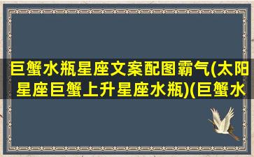 巨蟹水瓶星座文案配图霸气(太阳星座巨蟹上升星座水瓶)(巨蟹水瓶谁占上风)