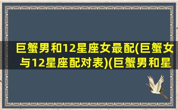 巨蟹男和12星座女最配(巨蟹女与12星座配对表)(巨蟹男和星座女爱情指数)