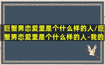 巨蟹男恋爱里是个什么样的人/巨蟹男恋爱里是个什么样的人-我的网站