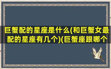 巨蟹配的星座是什么(和巨蟹女最配的星座有几个)(巨蟹座跟哪个星座般配)