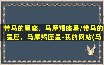 带马的星座，马摩羯座星/带马的星座，马摩羯座星-我的网站(马的星座是什么星座)