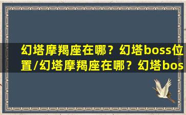 幻塔摩羯座在哪？幻塔boss位置/幻塔摩羯座在哪？幻塔boss位置-我的网站