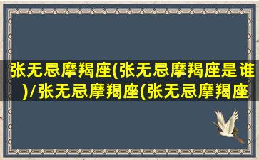 张无忌摩羯座(张无忌摩羯座是谁)/张无忌摩羯座(张无忌摩羯座是谁)-我的网站