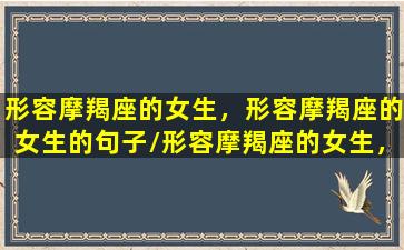 形容摩羯座的女生，形容摩羯座的女生的句子/形容摩羯座的女生，形容摩羯座的女生的句子-我的网站