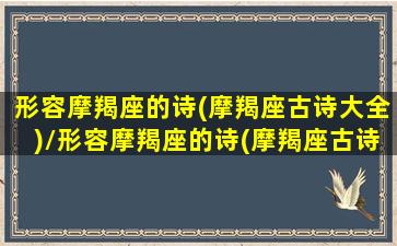 形容摩羯座的诗(摩羯座古诗大全)/形容摩羯座的诗(摩羯座古诗大全)-我的网站