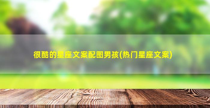 很酷的星座文案配图男孩(热门星座文案)