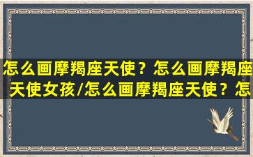 怎么画摩羯座天使？怎么画摩羯座天使女孩/怎么画摩羯座天使？怎么画摩羯座天使女孩-我的网站