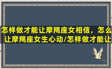 怎样做才能让摩羯座女相信，怎么让摩羯座女生心动/怎样做才能让摩羯座女相信，怎么让摩羯座女生心动-我的网站