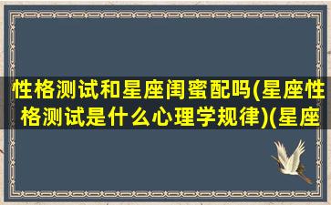 性格测试和星座闺蜜配吗(星座性格测试是什么心理学规律)(星座闺蜜指数)