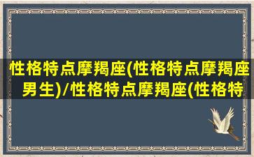 性格特点摩羯座(性格特点摩羯座男生)/性格特点摩羯座(性格特点摩羯座男生)-我的网站