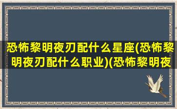 恐怖黎明夜刃配什么星座(恐怖黎明夜刃配什么职业)(恐怖黎明夜刃属性点怎么加)