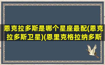 恩克拉多斯是哪个星座最配(恩克拉多斯卫星)(恩里克格拉纳多斯)