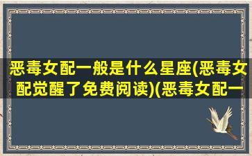 恶毒女配一般是什么星座(恶毒女配觉醒了免费阅读)(恶毒女配一般叫什么名)