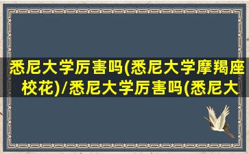 悉尼大学厉害吗(悉尼大学摩羯座校花)/悉尼大学厉害吗(悉尼大学摩羯座校花)-我的网站