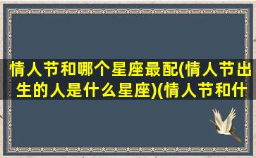 情人节和哪个星座最配(情人节出生的人是什么星座)(情人节和什么人过)