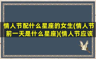 情人节配什么星座的女生(情人节前一天是什么星座)(情人节应该和谁在一起)