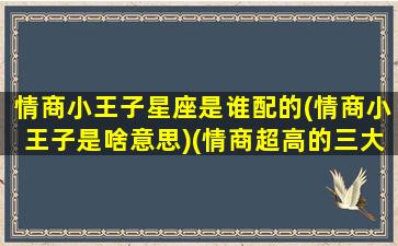 情商小王子星座是谁配的(情商小王子是啥意思)(情商超高的三大星座)