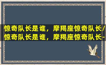 惊奇队长是谁，摩羯座惊奇队长/惊奇队长是谁，摩羯座惊奇队长-我的网站