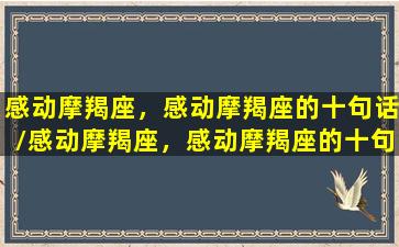 感动摩羯座，感动摩羯座的十句话/感动摩羯座，感动摩羯座的十句话-我的网站