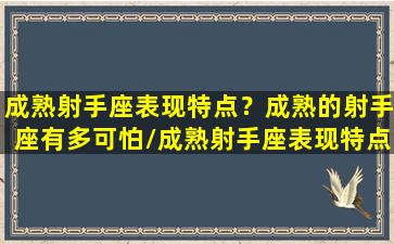 成熟射手座表现特点？成熟的射手座有多可怕/成熟射手座表现特点？成熟的射手座有多可怕-我的网站