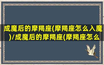 成魔后的摩羯座(摩羯座怎么入魔)/成魔后的摩羯座(摩羯座怎么入魔)-我的网站