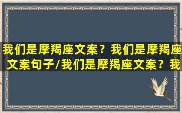 我们是摩羯座文案？我们是摩羯座文案句子/我们是摩羯座文案？我们是摩羯座文案句子-我的网站