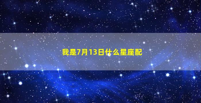 我是7月13日什么星座配