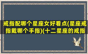 戒指配哪个星座女好看点(星座戒指戴哪个手指)(十二星座的戒指项链谁是最好看的)