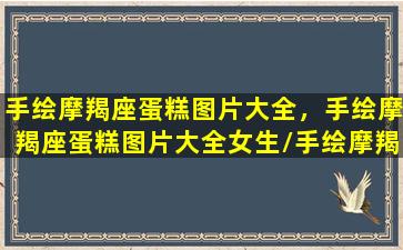 手绘摩羯座蛋糕图片大全，手绘摩羯座蛋糕图片大全女生/手绘摩羯座蛋糕图片大全，手绘摩羯座蛋糕图片大全女生-我的网站