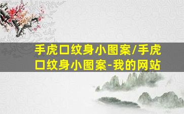 手虎口纹身小图案/手虎口纹身小图案-我的网站