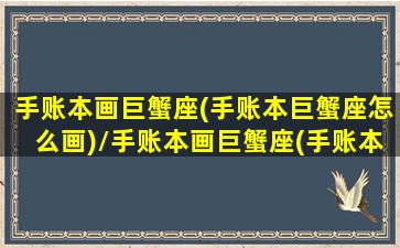 手账本画巨蟹座(手账本巨蟹座怎么画)/手账本画巨蟹座(手账本巨蟹座怎么画)-我的网站