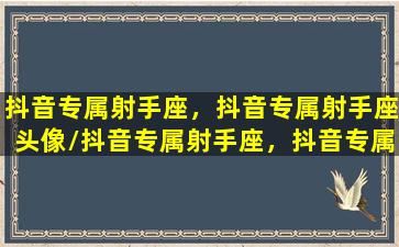 抖音专属射手座，抖音专属射手座头像/抖音专属射手座，抖音专属射手座头像-我的网站