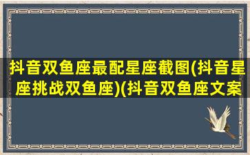 抖音双鱼座最配星座截图(抖音星座挑战双鱼座)(抖音双鱼座文案馆)