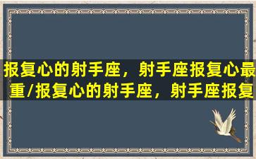 报复心的射手座，射手座报复心最重/报复心的射手座，射手座报复心最重-我的网站