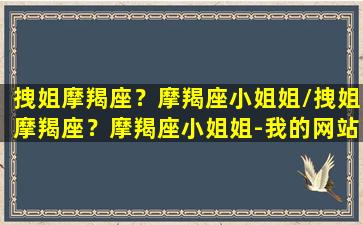 拽姐摩羯座？摩羯座小姐姐/拽姐摩羯座？摩羯座小姐姐-我的网站