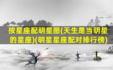 按星座配明星图(天生是当明星的星座)(明星星座配对排行榜)