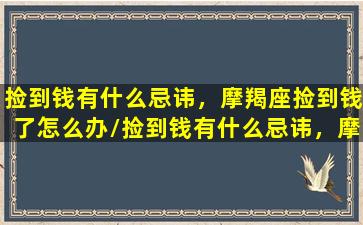 捡到钱有什么忌讳，摩羯座捡到钱了怎么办/捡到钱有什么忌讳，摩羯座捡到钱了怎么办-我的网站