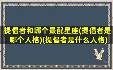 提倡者和哪个最配星座(提倡者是哪个人格)(提倡者是什么人格)