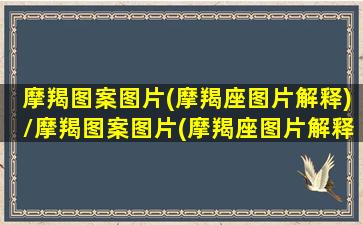 摩羯图案图片(摩羯座图片解释)/摩羯图案图片(摩羯座图片解释)-我的网站