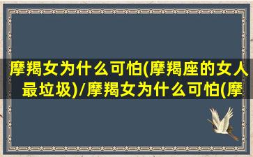 摩羯女为什么可怕(摩羯座的女人最垃圾)/摩羯女为什么可怕(摩羯座的女人最垃圾)-我的网站