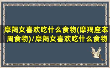 摩羯女喜欢吃什么食物(摩羯座本周食物)/摩羯女喜欢吃什么食物(摩羯座本周食物)-我的网站