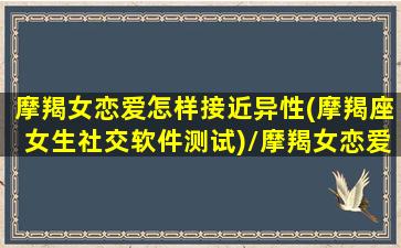 摩羯女恋爱怎样接近异性(摩羯座女生社交软件测试)/摩羯女恋爱怎样接近异性(摩羯座女生社交软件测试)-我的网站