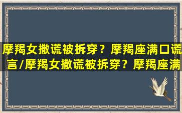 摩羯女撒谎被拆穿？摩羯座满口谎言/摩羯女撒谎被拆穿？摩羯座满口谎言-我的网站