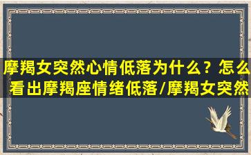 摩羯女突然心情低落为什么？怎么看出摩羯座情绪低落/摩羯女突然心情低落为什么？怎么看出摩羯座情绪低落-我的网站