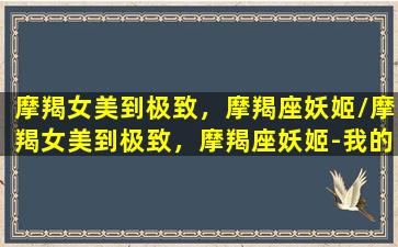 摩羯女美到极致，摩羯座妖姬/摩羯女美到极致，摩羯座妖姬-我的网站(摩羯女人格魅力惊艳到了)