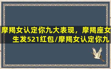 摩羯女认定你九大表现，摩羯座女生发521红包/摩羯女认定你九大表现，摩羯座女生发521红包-我的网站